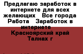 Предлагаю,заработок в интернете для всех желающих - Все города Работа » Заработок в интернете   . Красноярский край,Талнах г.